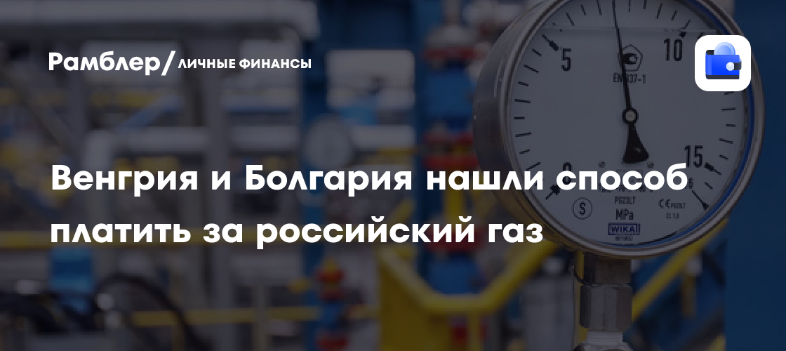 Венгрия и Болгария нашли обход санкций: продолжат платить за российский газ