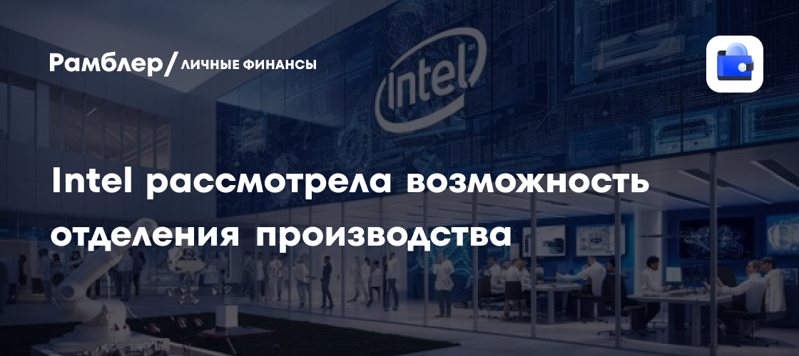 Intel рассмотрела возможность отделения производства