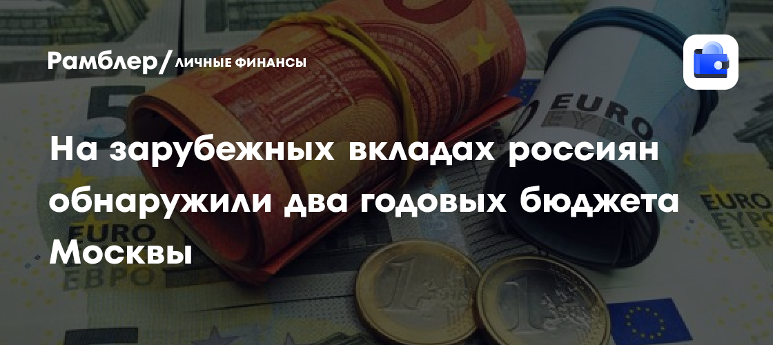 На зарубежных вкладах россиян обнаружили два годовых бюджета Москвы