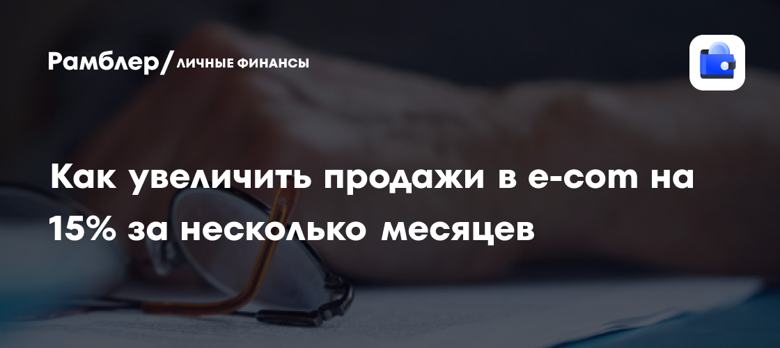 Как увеличить продажи в e-com на 15% за несколько месяцев