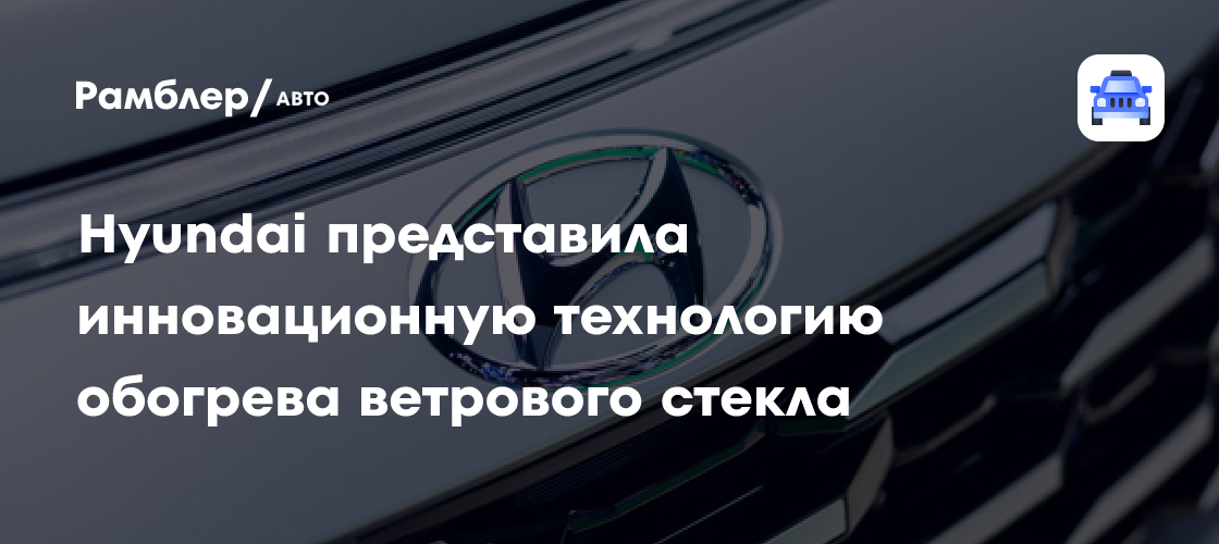 Hyundai позволит моментально разморозить лобовое стекло автомобиля
