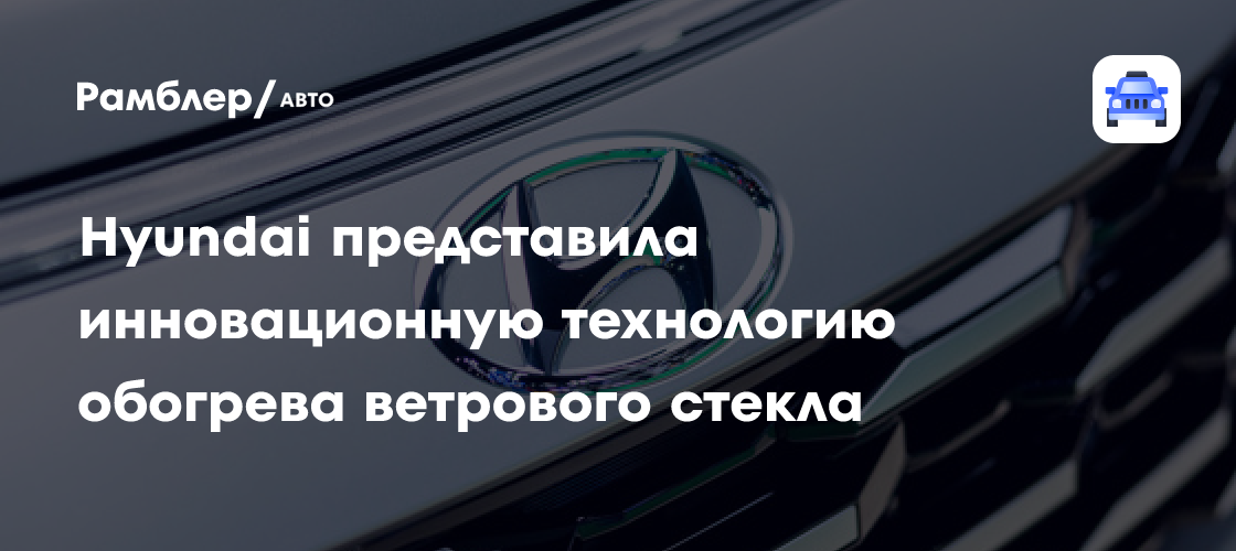 Hyundai представила инновационную технологию обогрева ветрового стекла