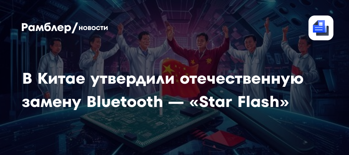 В Китае утвердили отечественную замену Bluetooth — «Star Flash»