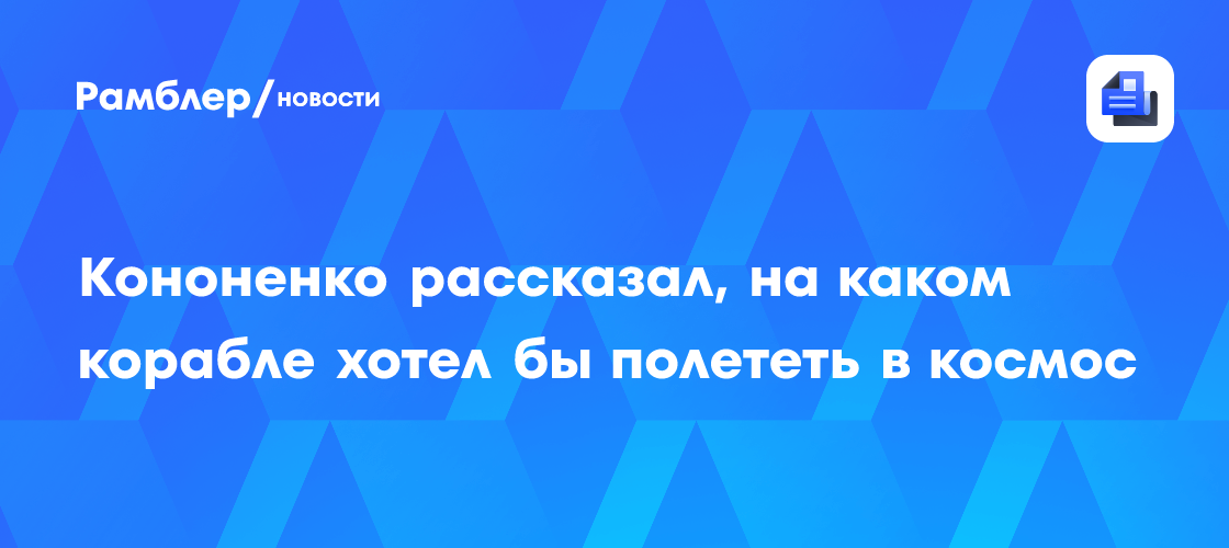 Кононенко рассказал, на каком корабле хотел бы полететь в космос