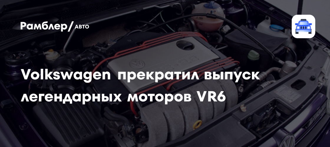 Volkswagen прекратил выпуск легендарных моторов VR6 - Рамблер/авто