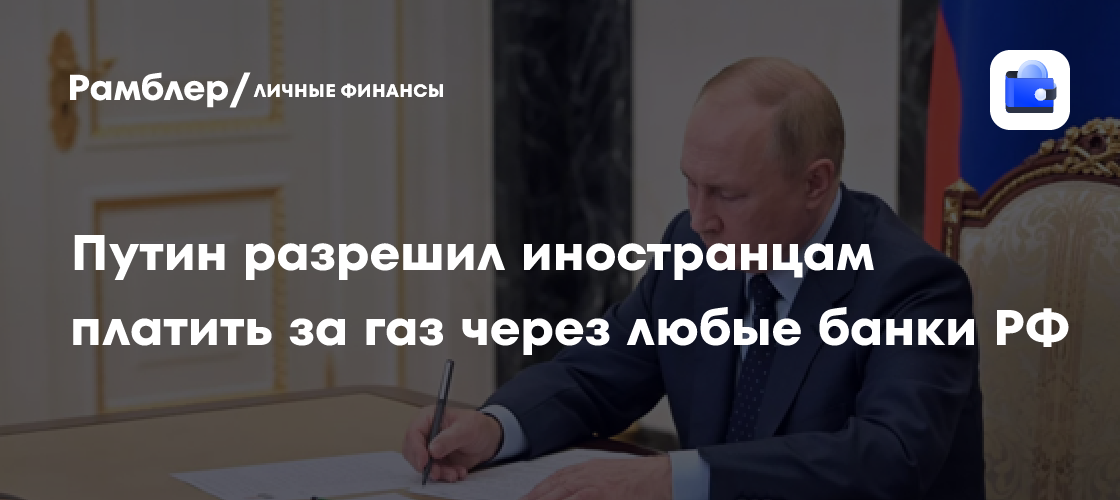 Путин открыл новые возможности: иностранцам разрешено платить за газ через любые российские банки