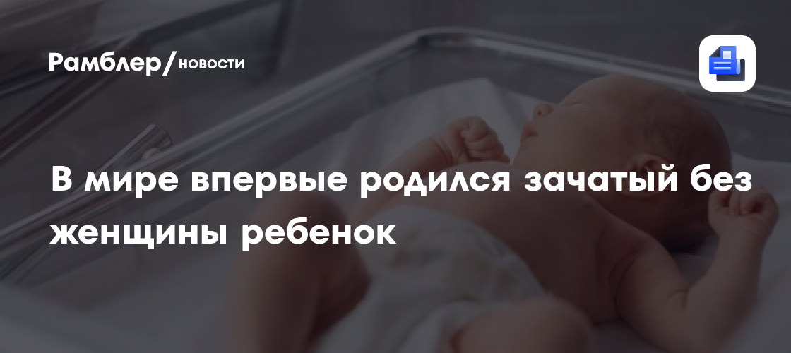 В мире впервые родился зачатый без женщины ребенок