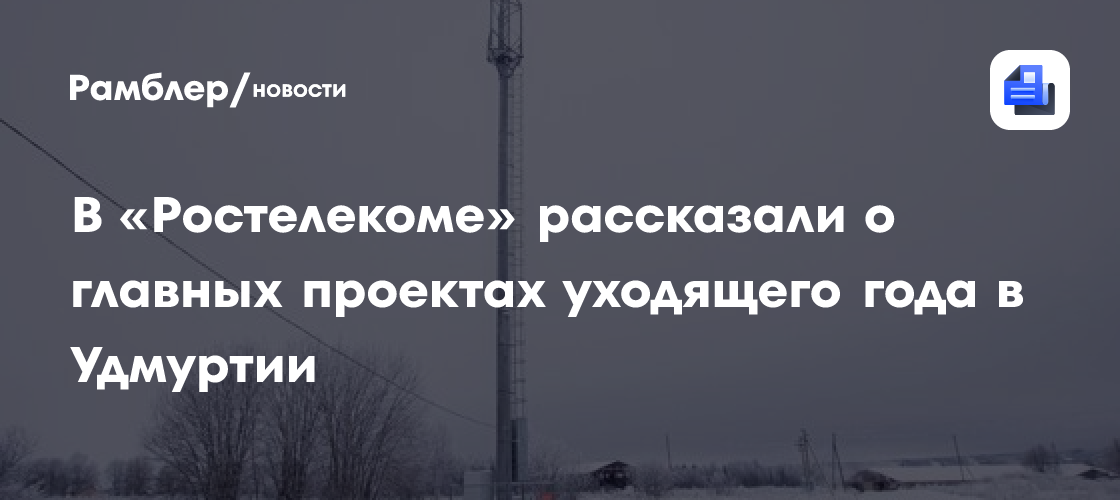 «Ростелеком» в Удмуртии: главные проекты года по улучшению связи