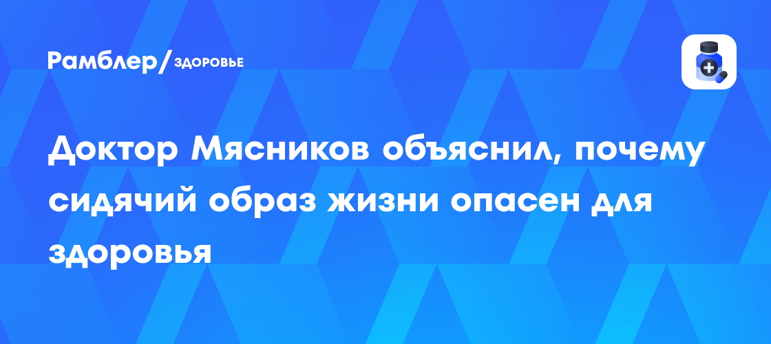 Доктор Мясников объяснил, почему сидячий образ жизни опасен для здоровья