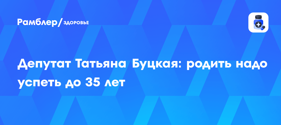 Депутат Татьяна Буцкая: родить надо успеть до 35 лет