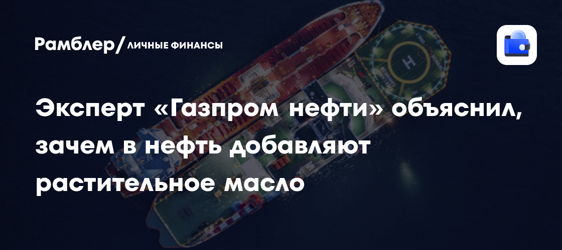 Эксперт «Газпром нефти» объяснил, зачем в нефть добавляют растительное масло