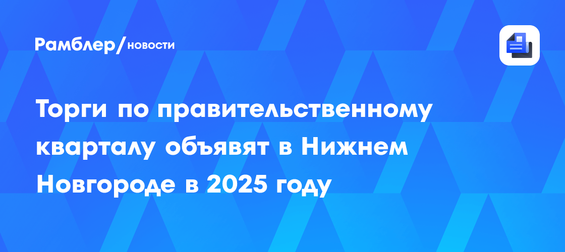 Торги по правительственному кварталу объявят в Нижнем Новгороде в 2025 ...