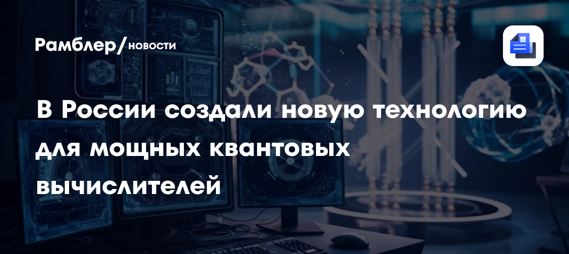 Российским ученым удалось разработать уникальную технологию для создания мощных квантовых вычислителей