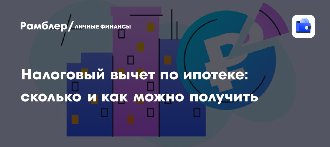 Налоговый вычет по ипотеке: как вернуть часть денег после покупки недвижимости