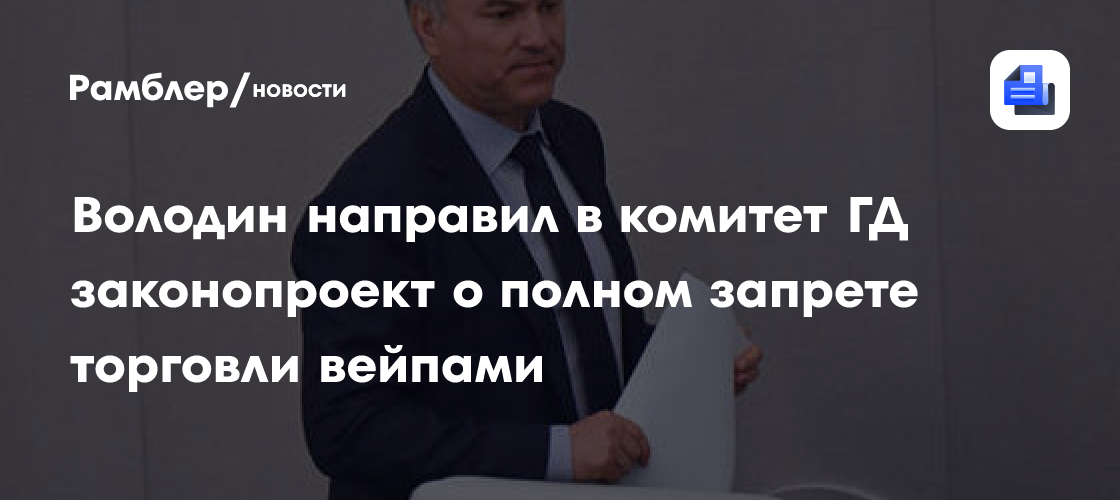 Володин направил в комитет ГД законопроект о полном запрете торговли вейпами