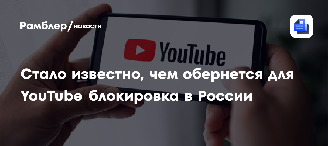 Стало известно, чем обернется для YouTube блокировка в России