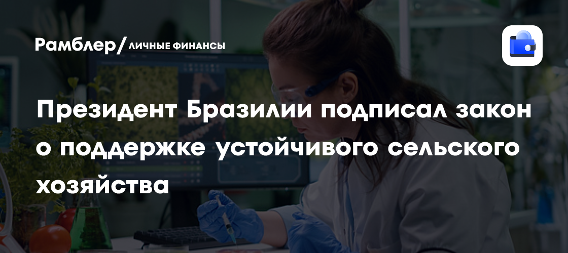 Президент Бразилии подписал закон о поддержке устойчивого сельского хозяйства