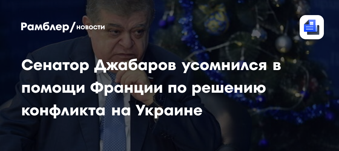 Сенатор Джабаров усомнился в помощи Франции по решению конфликта на Украине