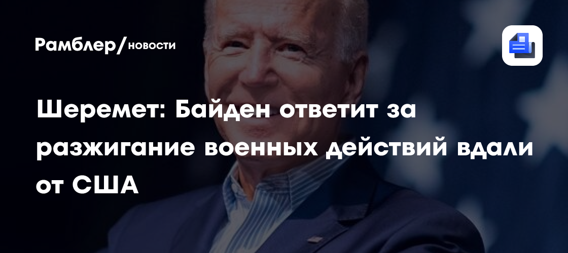 Шеремет: Байден ответит за разжигание военных действий вдали от США