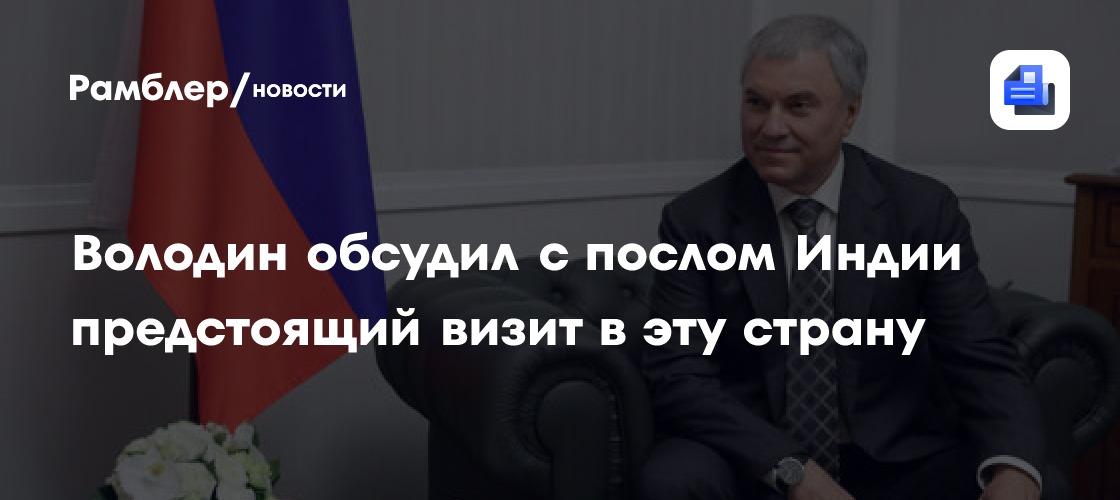 Володин обсудил с послом Индии предстоящий визит в эту страну