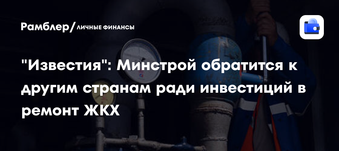 «Известия»: Минстрой планирует обратиться к другим странам для ремонта ЖКХ