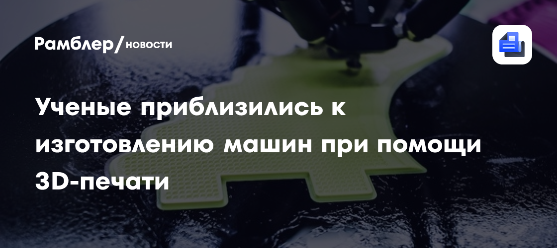 Ученые приблизились к изготовлению машин при помощи 3D-печати