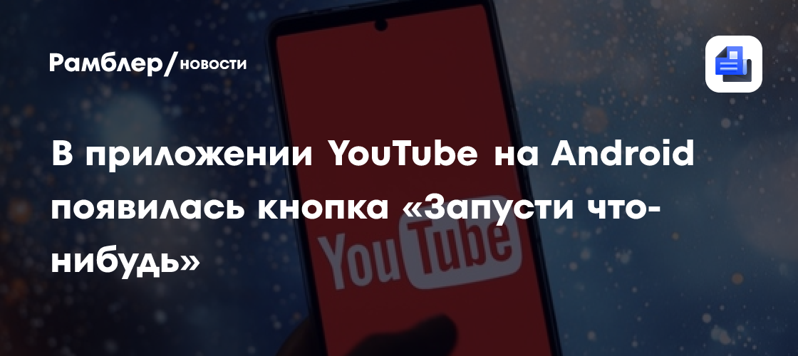 У YouTube на Android появилась кнопка «запусти что-нибудь»