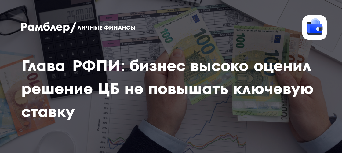 Глава РФПИ: бизнес высоко оценил решение ЦБ не повышать ключевую ставку