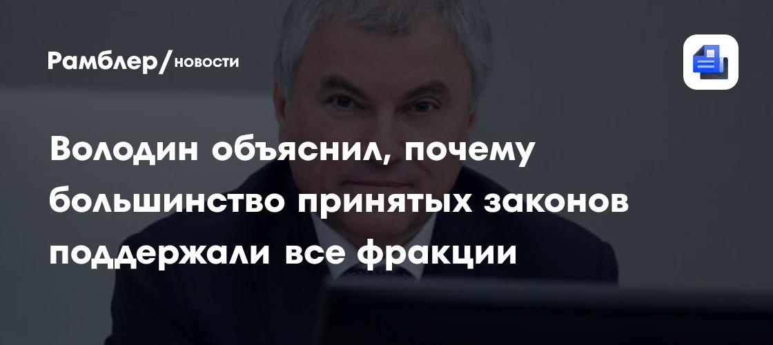 Володин объяснил, почему большинство принятых законов поддержали все фракции