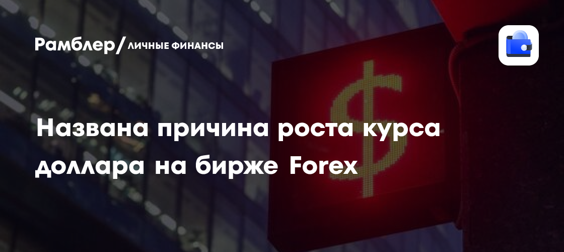 Названа причина роста курса доллара на бирже Forex