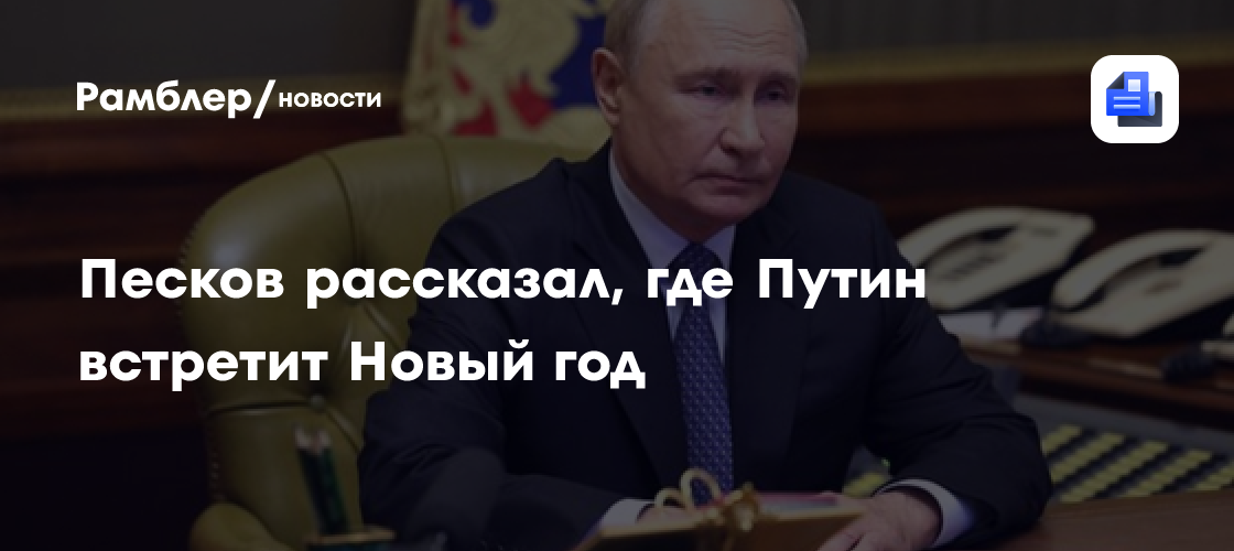 Песков рассказал, где Путин встречает Новый год