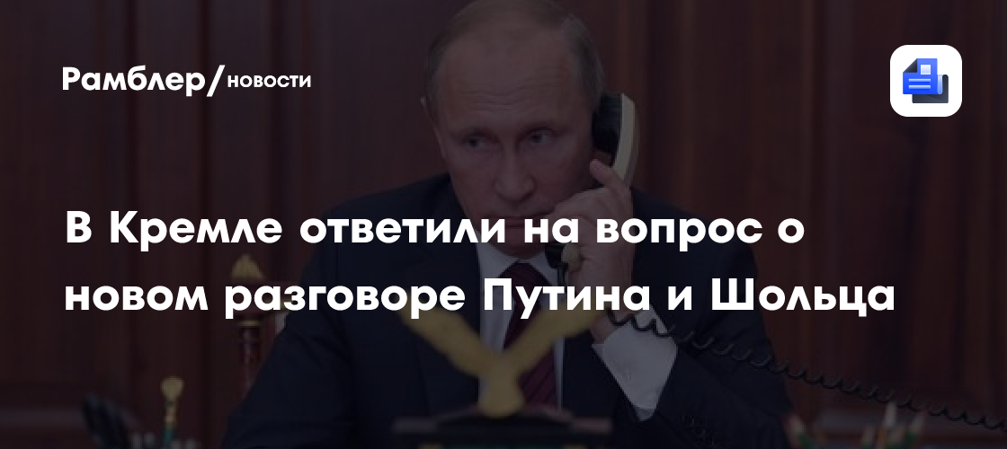 В Кремле ответили на вопрос о новом разговоре Путина и Шольца