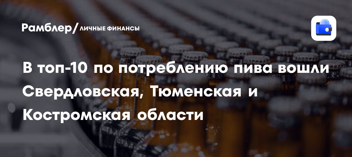 В топ-10 по потреблению пива вошли Свердловская, Тюменская и Костромская области