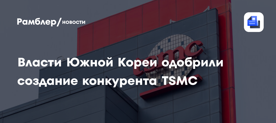 Власти Южной Кореи одобрили создание конкурента TSMC