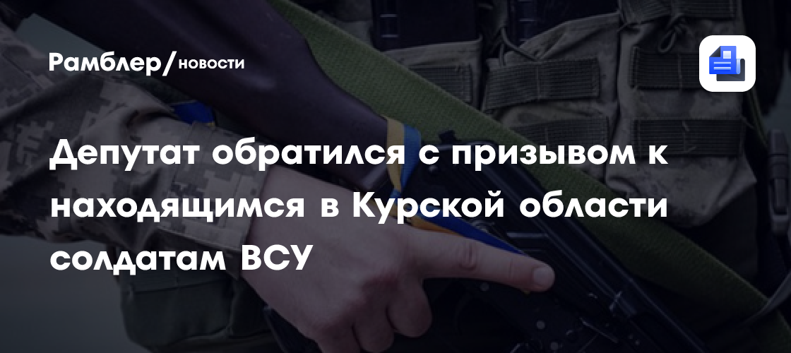 Депутат призвал ВСУ в Курской области сдаваться в плен