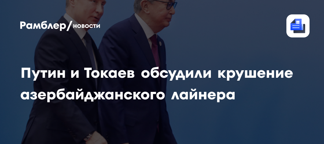 Путин и Токаев обсудили крушение азербайджанского лайнера