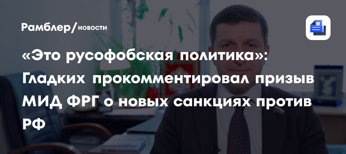 «Это русофобская политика»: Гладких прокомментировал призыв МИД ФРГ о новых санкциях против РФ