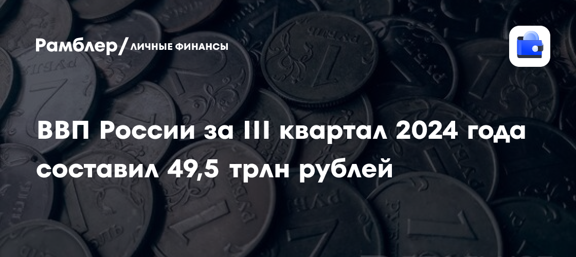 ВВП России за III квартал 2024 года составил 49,5 трлн рублей