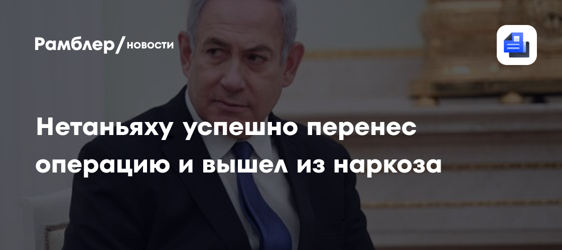 Нетаньяху перенесет операцию по удалению простаты - Рамблер/новости