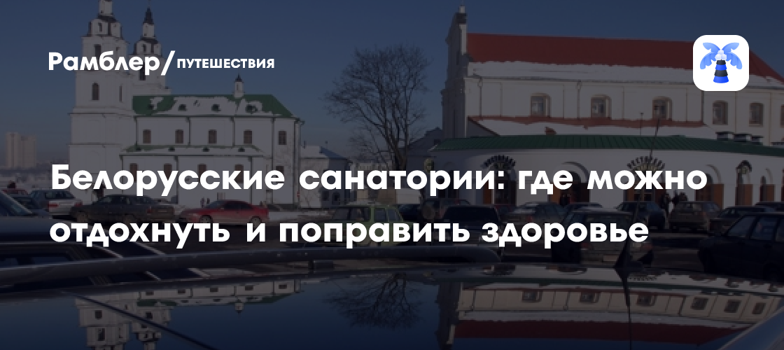 Белорусские санатории: где в республике можно отдохнуть и поправить здоровье