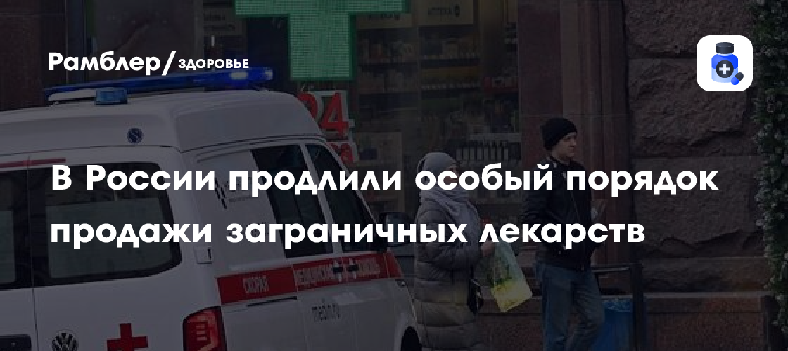 В России продлен особый порядок продажи импортных лекарств: избежание дефицита и многое другое