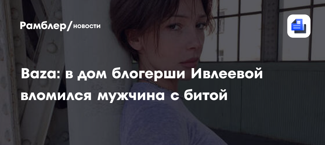 В дом блогерши Анастасии Ивлеевой совершил насильственный вход мужчина с битой