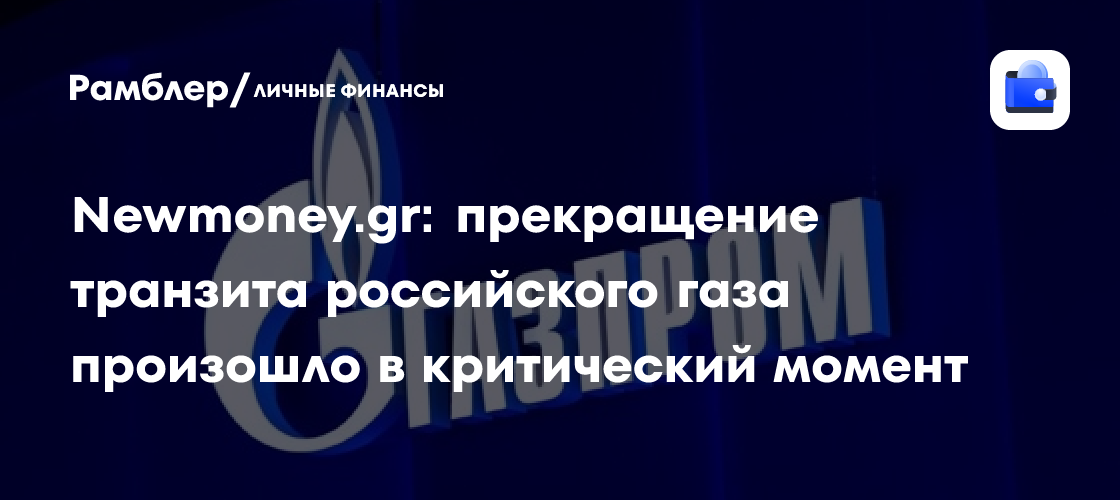 Newmoney.gr: прекращение транзита российского газа произошло в критический момент