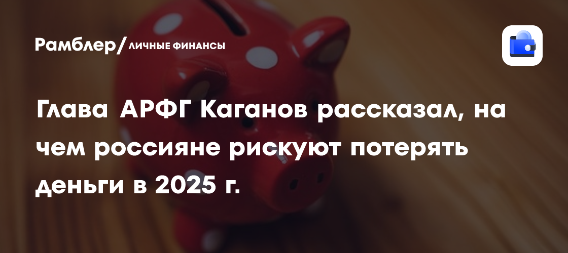 Александр Каганов: о чем россиянам стоит поступиться в 2025 году, чтобы не потерять деньги