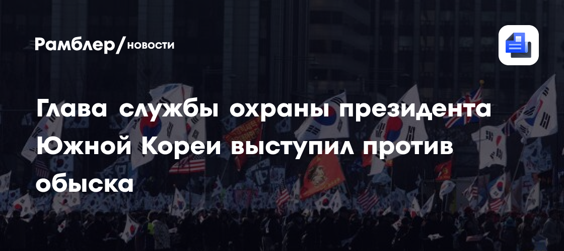 Глава службы охраны президента Южной Кореи выступил против обыска ...