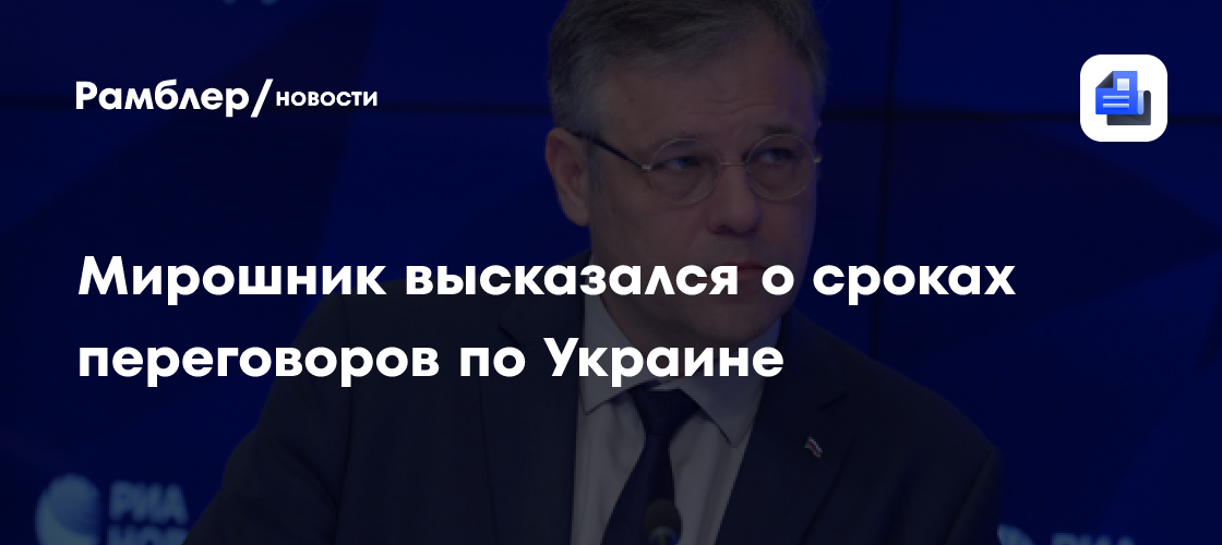 Мирошник назвал бурдой публикации Запада о сроках конца переговоров по Украине