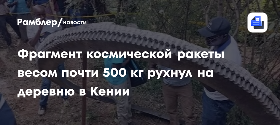 Фрагмент космической ракеты весом почти 500 кг рухнул на деревню в Кении