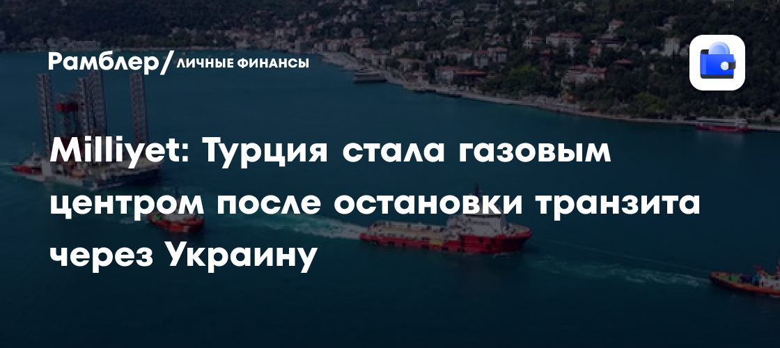 Milliyet: Турция стала газовым центром после остановки транзита через Украину