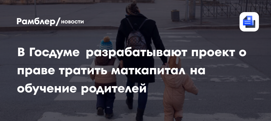 Депутаты разрабатывают проект о праве тратить маткапитал на обучение родителей