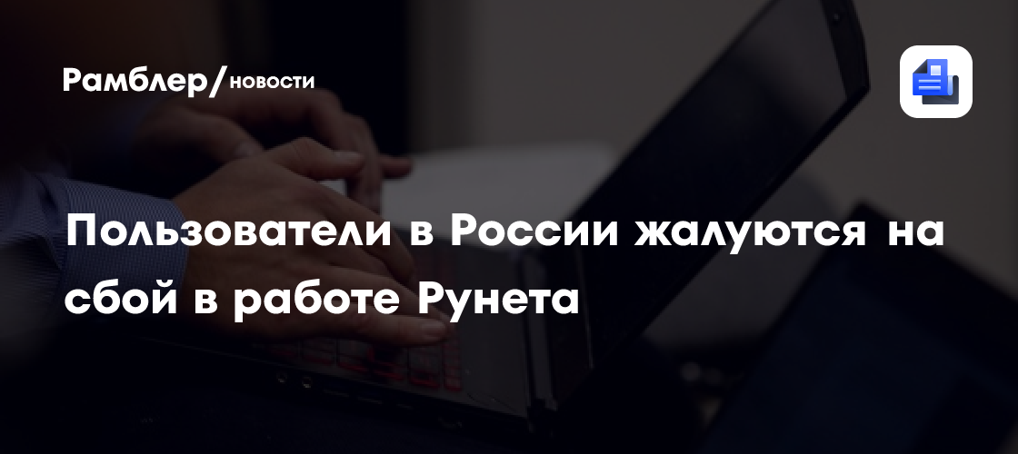 Пользователи в России жалуются на сбой в работе Рунета